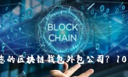 如何选择最适合您的区块链钱包外包公司? 10 大必备特征揭秘