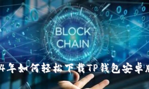 2024年如何轻松下载TP钱包安卓版本？