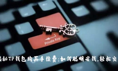 揭秘TP钱包购买手续费:如何聪明省钱,轻松交易