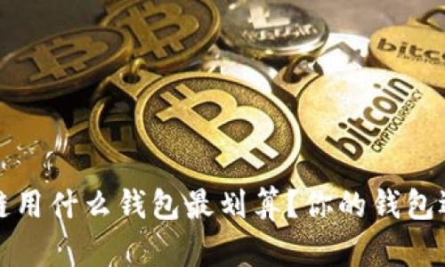 玩区块链用什么钱包最划算?你的钱包选择指南
