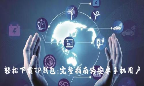 轻松下载TP钱包：完整指南为安卓手机用户