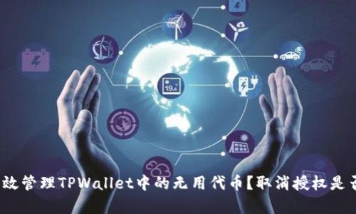 如何有效管理TPWallet中的无用代币？取消授权是否必要？
