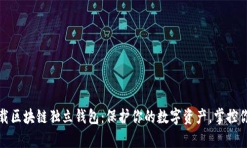 轻松下载区块链独立钱包:保护你的数字资产,掌控你的财富
