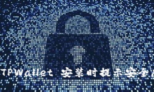 如何解决 TPWallet 安装时提示安全威胁的问题