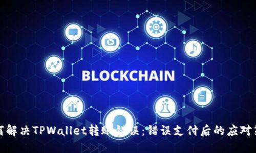 如何解决TPWallet转账错误：错误支付后的应对策略