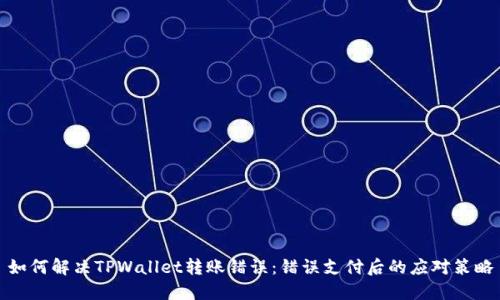 如何解决TPWallet转账错误：错误支付后的应对策略