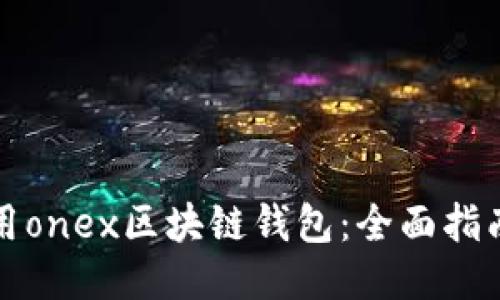 如何充分利用onex区块链钱包：全面指南与使用技巧
