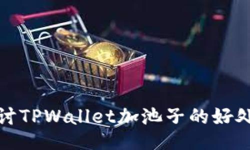 深入探讨TPWallet加池子的好处与坏处