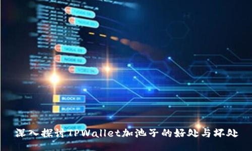 深入探讨TPWallet加池子的好处与坏处
