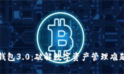 快速下载TP钱包3.0：破解数字资产管理难题的全新体验
