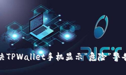 如何解决TPWallet手机显示“危险”警告的问题