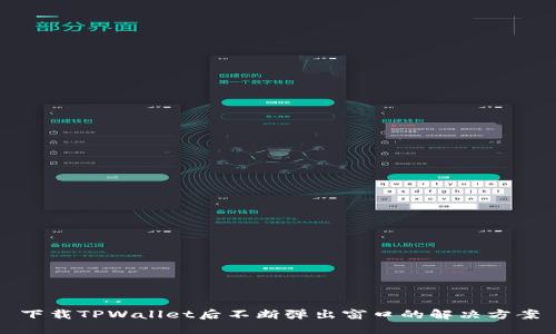 下载TPWallet后不断弹出窗口的解决方案
