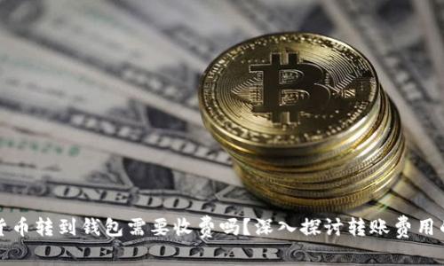 加密货币转到钱包需要收费吗？深入探讨转账费用的真相