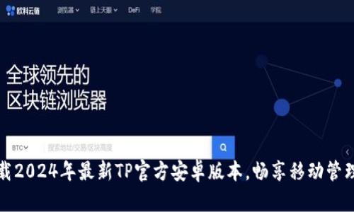 轻松下载2024年最新TP官方安卓版本，畅享移动管理无极限