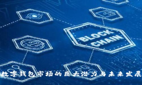 揭秘数字钱包市场的巨大潜力与未来发展趋势