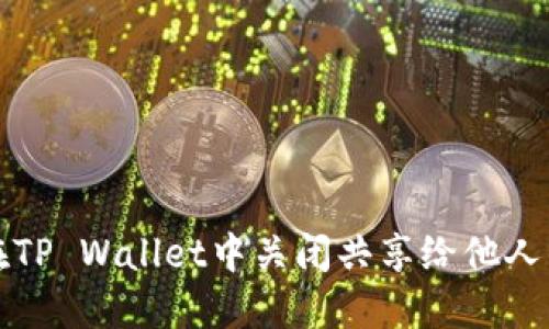 如何在TP Wallet中关闭共享给他人的权限