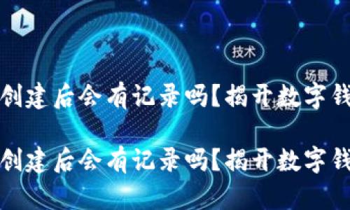 tpwallet创建后会有记录吗？揭开数字钱包的秘密

tpwallet创建后会有记录吗？揭开数字钱包的秘密