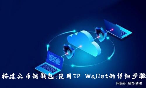 快速搭建火币链钱包：使用TP Wallet的详细步骤指南