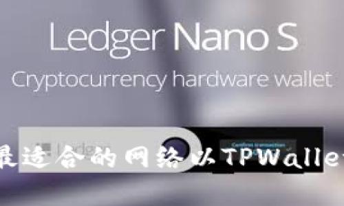如何选择最适合的网络以TPWallet使用体验