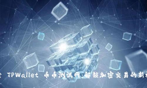 探索 TPWallet 币币测试网：解锁加密交易的新视界
