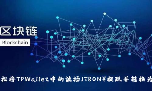 如何轻松将TPWallet中的波场（TRON）提现并转换为人民币