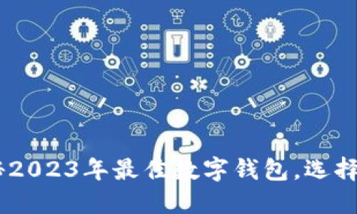 数字钱包评测：揭秘2023年最佳数字钱包，选择最适合你的那一款