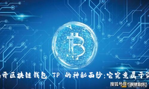揭开区块链钱包 TP 的神秘面纱:它究竟属于谁?