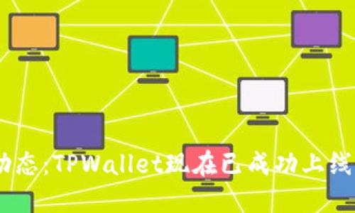 TPWallet最新动态：TPWallet现在已成功上线，了解更多详情！