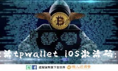 如何获取并激活tpwallet iOS激活码:你的终极指南