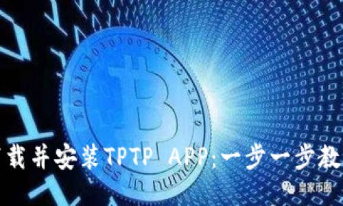 轻松下载并安装TPTP APP:一步一步教你操作