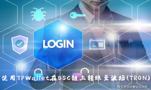 如何使用TPWallet在BSC链上转账至波场(TRON)网络