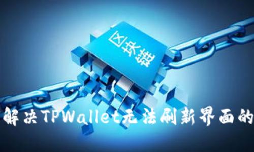 如何解决TPWallet无法刷新界面的问题