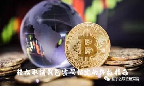 轻松取消钱包密码锁定的终极指南
