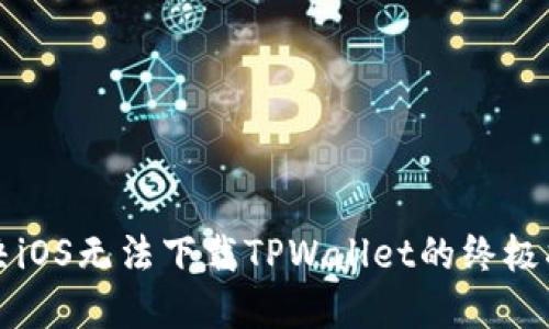 解决iOS无法下载TPWallet的终极指南