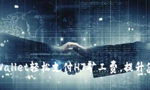 如何使用TPWallet轻松支付HT矿工费,提升您的交易体验