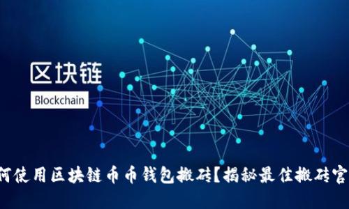 如何使用区块链币币钱包搬砖？揭秘最佳搬砖官网！