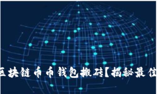 如何使用区块链币币钱包搬砖？揭秘最佳搬砖官网！