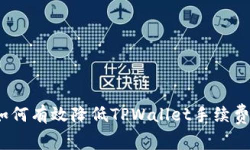 轻松搞定!如何有效降低TPWallet手续费的实用指南