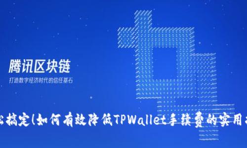 轻松搞定!如何有效降低TPWallet手续费的实用指南