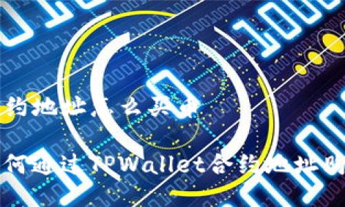 tpwallet合约地址怎么买币
快速掌握如何通过TPWallet合约地址购买加密货币