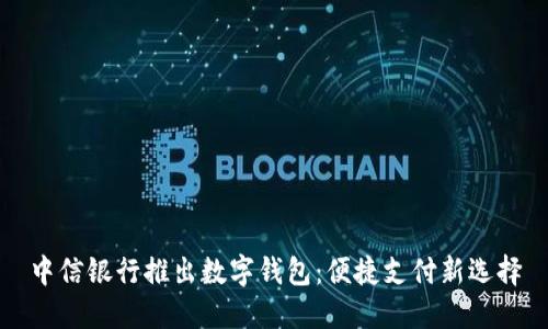 中信银行推出数字钱包:便捷支付新选择
