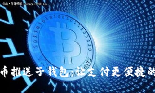 数字人民币推送子钱包:让支付更便捷的未来神器