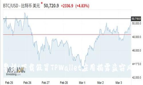 警惕!下载假冒TPWallet应用揭露盗窃风险