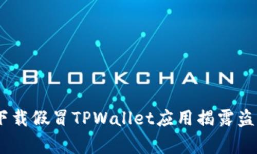 警惕!下载假冒TPWallet应用揭露盗窃风险