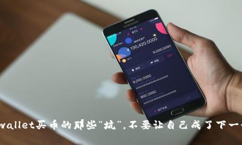 警惕!tpwallet买币的那些“坑”,不要让自己成了下一个受害者