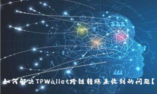 如何解决TPWallet跨链转账未收到的问题?