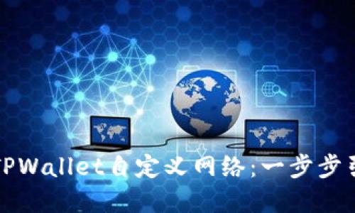 轻松打造你的TPWallet自定义网络:一步步引导与实用技巧