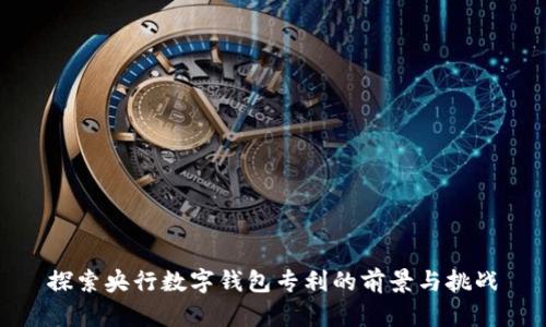 探索央行数字钱包专利的前景与挑战