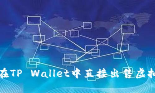 迅速掌握如何在TP Wallet中直接出售虚拟币的实用指南