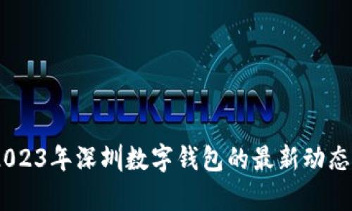 全面解析:2023年深圳数字钱包的最新动态与发展趋势